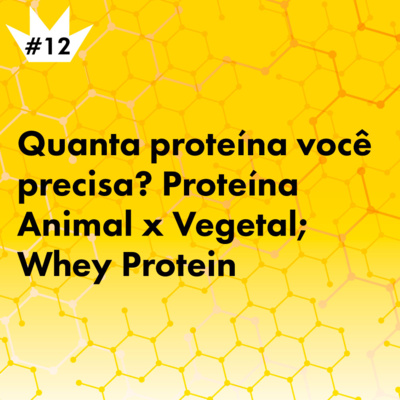 #12 Quanta proteína você precisa? Proteína Animal x Vegetal; Whey Protein