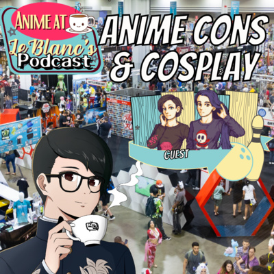 Anime at LeBlanc's Episode #3: Anime Cons & Cosplay (Feat Trash King and Queen)