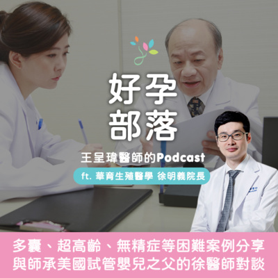 多囊性卵巢、超高齡、無精症等困難案例分享!ft. 美國試管嬰兒之父徒弟-徐明義醫師|好孕部落第二季 Ep. 13