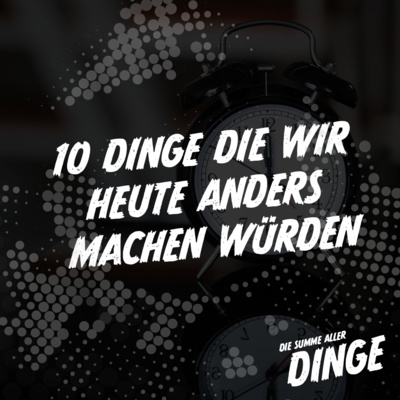 10 Dinge die wir heute anders machen würden