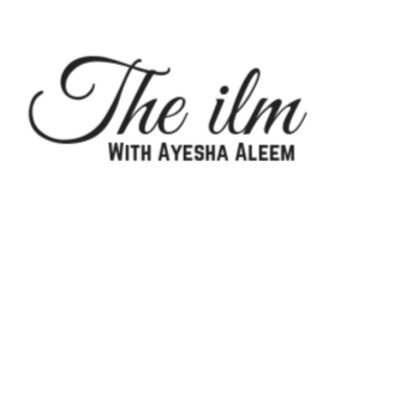 The Ilm with Ayesha Aleem - an introduction 