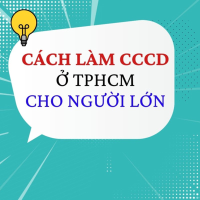 58. Cách làm Căn Cước Công Dân (CCCD) có gắn chíp, tại TPHCM, dành cho Người Lớn?