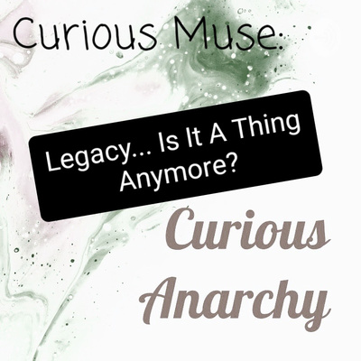 Curious Muse: Legacy... Is It A Thing Anymore?