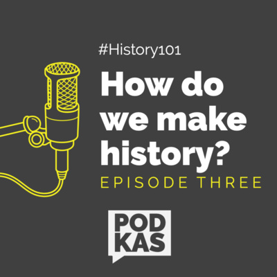 History 101 Episode 3: How do we make history?