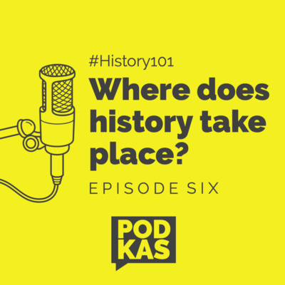 History 101 Episode 6: Where does history take place?