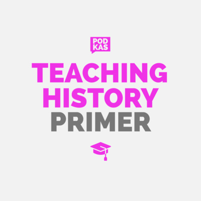 History Primer Episode 8: Teaching History