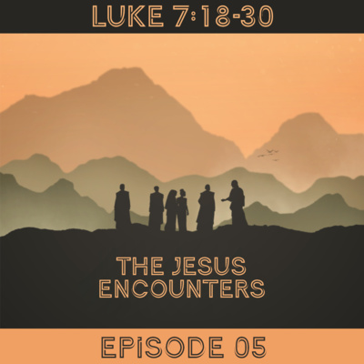 Jesus Encounters: a panorama of Luke EP05 - Luke 7:18-30