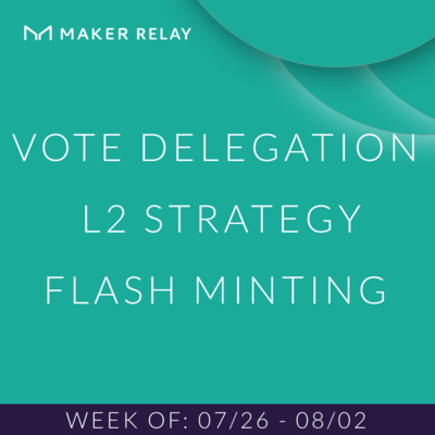 [Maker Relay] Vote Delegation, L2 Strategy, and Flash Minting | 07/20-07/26