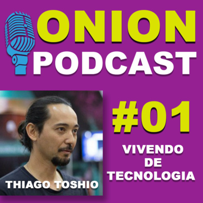 Onion Podcast - Vivendo de Tecnologia - Podcast com Thiago Toshio - #01