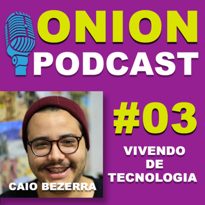 Onion Podcast - Vivendo de Tecnologia - Podcast com Caio Bezerra - #03