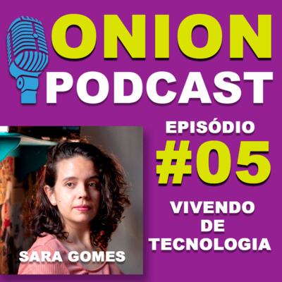 ONION PODCAST - VIVENDO DE TECNOLOGIA - PODCAST COM SARA GOMES - #05