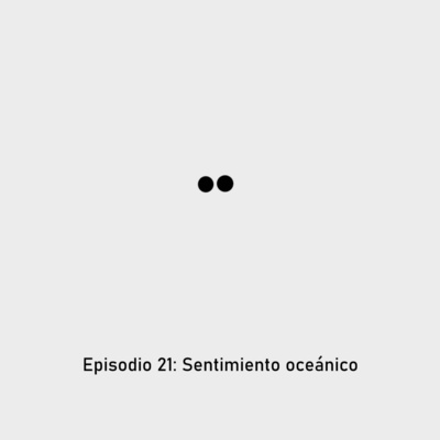 Episodio 21: Sentimiento oceánico