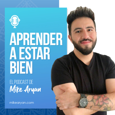 Aprender a estar bien - El Podcast de Mike Aryan
