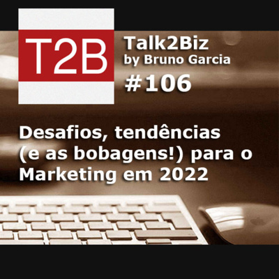 106 - Desafios, tendências (e as bobagens!) para o Marketing em 2022