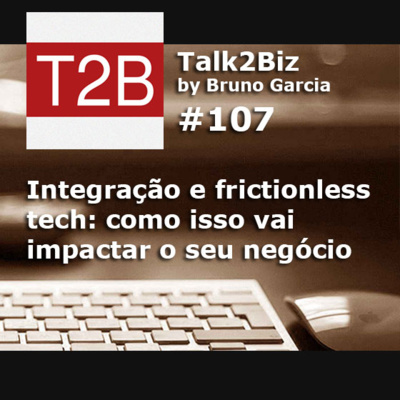 107 - Integração e frictionless tech: como isso vai impactar o seu negócio