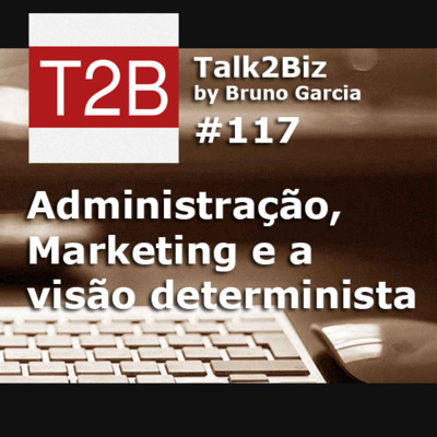 117 - Administração, Marketing e a visão determinista