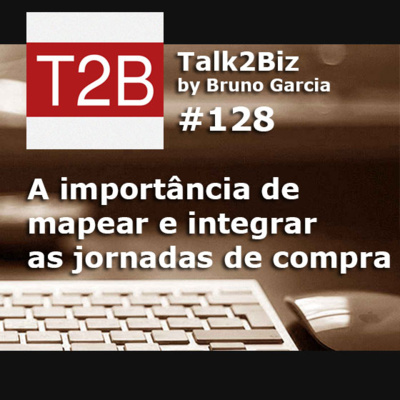 128 - A importância de mapear e integrar as jornadas de compra