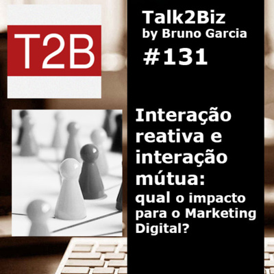 131 - Interação reativa e interação mútua: qual o impacto para o Marketing Digital?