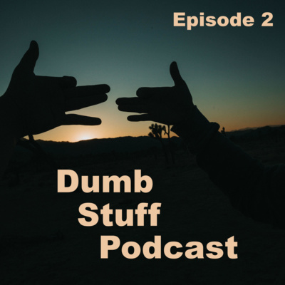 EP2: Dumb Stuff Podcast, Episode 2 (Not The Pilot!)