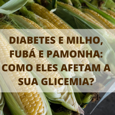 DIABETES E MILHO, FUBÁ E PAMONHA: COMO ELES AFETAM A SUA GLICEMIA?