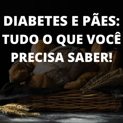 DIABETES E PÃO: TUDO O QUE VOCÊ PRECISA SABER!