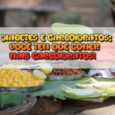 DIABETES E CARBOIDRATOS: VOCÊ TEM QUE COMER MAIS CARBOIDRATOS! MAS ESCOLHA OS CORRETOS!