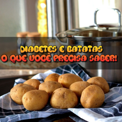 DIABETES E BATATAS: O QUE VOCÊ PRECISA SABER