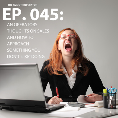 Episode 045: An operator's thoughts on sales and how to approach something you don't 'like' doing