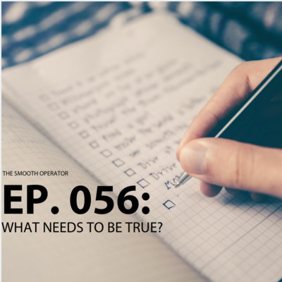 Episode 056: What needs to be true?