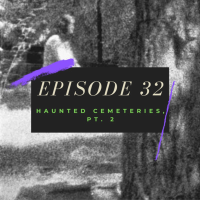 Ep. 32: Haunted Cemeteries, Pt. 2