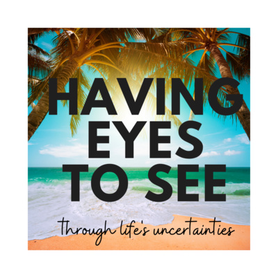Having "Eyes to SEE" through life's uncertanites! 