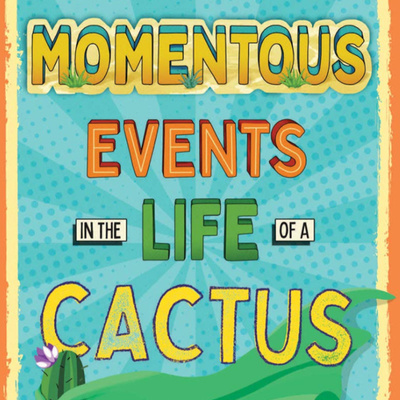 Momentous Events in the Life of a Cactus