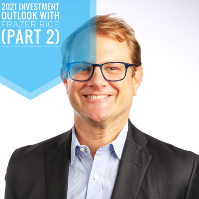 Episode 46 - 2021 Investment Outlook with Frazer Rice (Part 2) Episode 46 - 2021 Investment Outlook with Frazer Rice (Part 2)