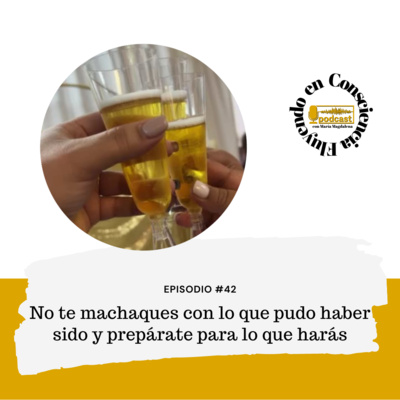 Ep. 42 No te machaques con lo que pudo haber sido y prepárate para lo que harás 🥳  episode artwork