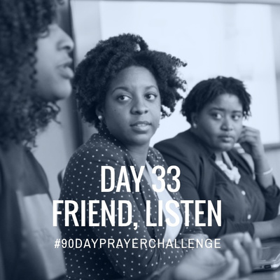 DAY 33 90 DAY PRAYER CHALLENGE: LISTEN, FRIEND