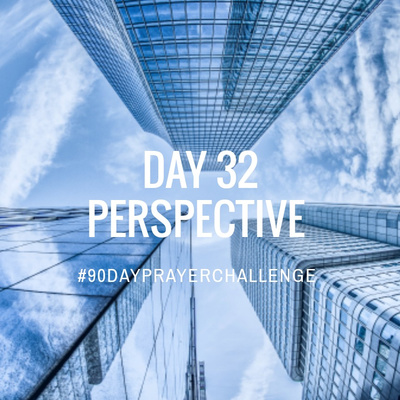 DAY 32 90 DAY PRAYER CHALLENGE: PERSPECTIVE
