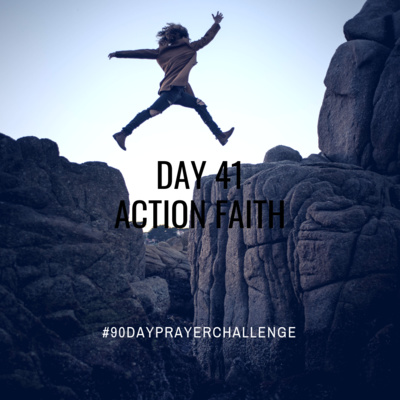DAY 41 90 DAY PRAYER CHALLENGE: ACTION FAITH