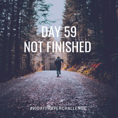 DAY 59 90 DAY PRAYER CHALLENGE: NOT FINISHED