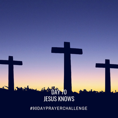 DAY 70 90 DAY PRAYER CHALLENGE: JESUS KNOWS