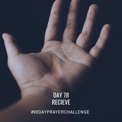 DAY 78 90 DAY PRAYER CHALLENGE: RECIEVE