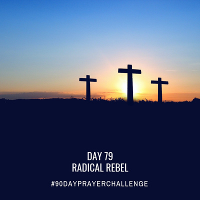 DAY 79 90 DAY PRAYER CHALLENGE: RADICAL REBEL