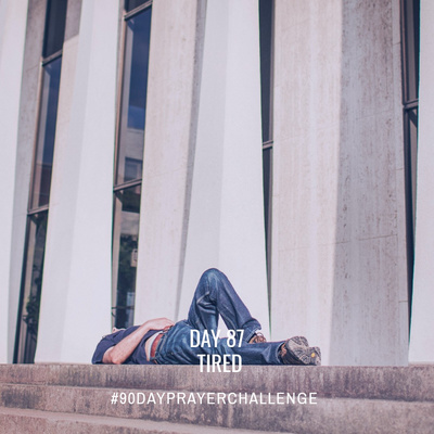 DAY 87 90 DAY PRAYER CHALLENGE: TIRED