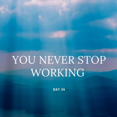DAY 24 90 DAY PRAYER CHALLENGE: YOU NEVER STOP WORKING