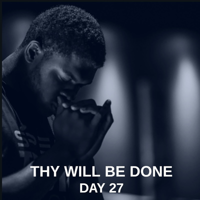 DAY 27 90 DAY PRAYER CHALLENGE: THY WILL BE DONE