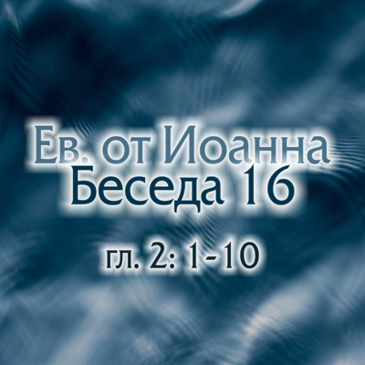 Евангелие от Иоанна Беседа 16. Глава 2:1-12