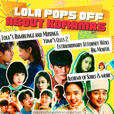 (S2) EP#55: Lola's Ramblings & Musings: Yumi’s Cells 2, Extraordinary Attorney Woo, Alchemy of Souls, Big Mouth, Today’s Webtoon, and more!