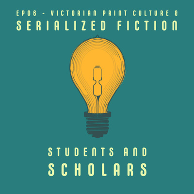 Ep06 - Victorian Print Culture and Serialized Fiction with Emily, Sage, Melanie, and Aubree