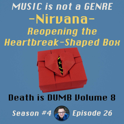 Death is DUMB Volume 8: Nirvana - Reopening the Heartbreak-Shaped Box | MUSIC is not a GENRE - Season 4 Episode #26