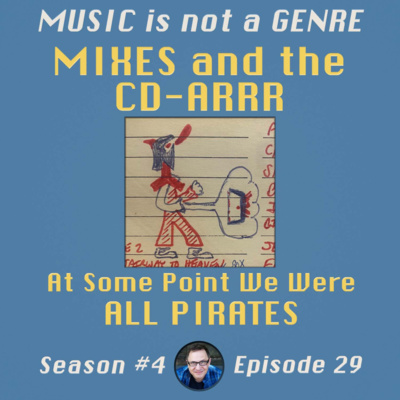 MIXES and the CD-ARRR: At Some Point We Were ALL PIRATES | MUSIC is not a GENRE - Season 4 Episode #29