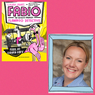 Laura James - ‘Fabio the World’s Greatest Flamingo Detective’ & writing first chapter books.